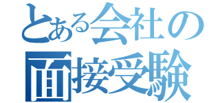 とある会社の面接受験（）