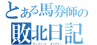 とある馬券師の敗北日記（ディフィート　ダイアリー）