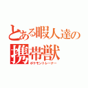 とある暇人達の携帯獣（ポケモントレーナー）