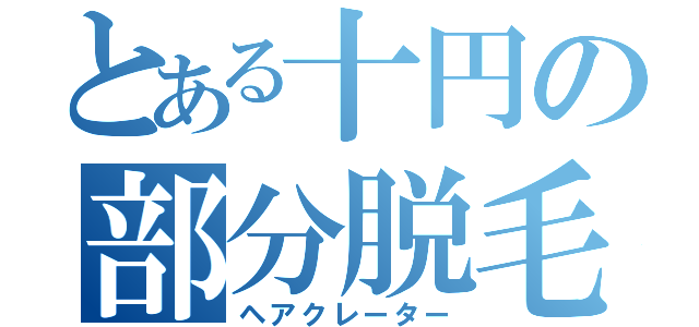 とある十円の部分脱毛（ヘアクレーター）