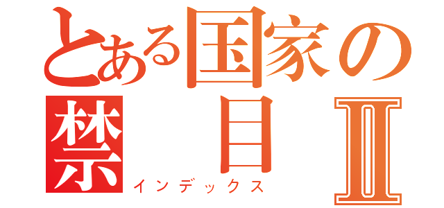 とある国家の禁書目録Ⅱ（インデックス）