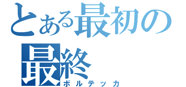 とある最初の最終（ボルテッカ）