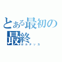 とある最初の最終（ボルテッカ）