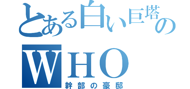 とある白い巨塔のＷＨＯ（幹部の豪邸）