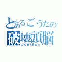 とあるごうたの破壊頭脳（こわれた頭ｗｗ）