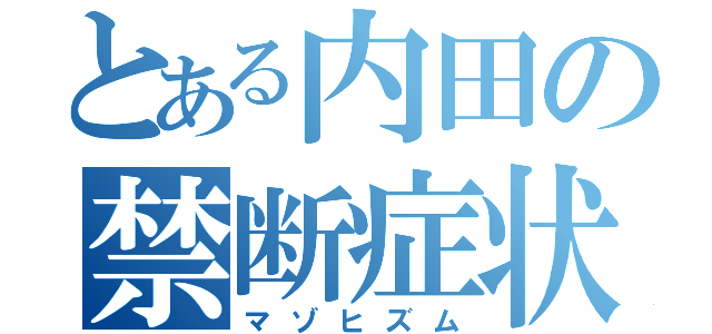 とある内田の禁断症状（マゾヒズム）