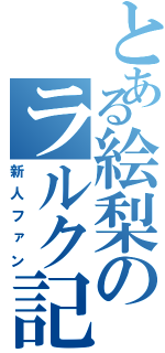 とある絵梨のラルク記（新人ファン）