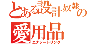 とある設計奴隷の愛用品（エナジードリンク）