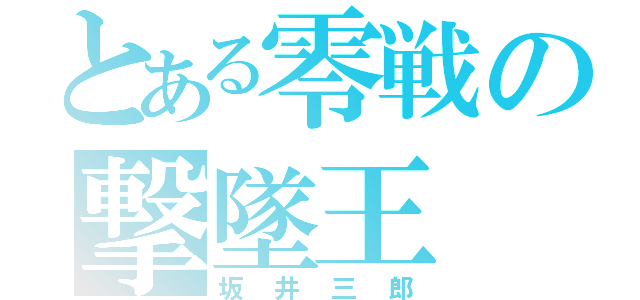 とある零戦の撃墜王（坂井三郎）