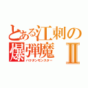 とある江刺の爆弾魔Ⅱ（バクダンモンスター）