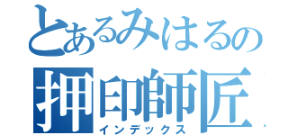とあるみはるの押印師匠（インデックス）