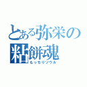 とある弥栄の粘餅魂（もっちりソウル）