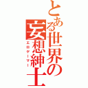 とある世界の妄想紳士（エロゲーマー）