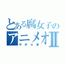 とある腐女子のアニメオタクⅡ（中村心優）