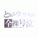 とあるウリスの全裸号泣（ハッピーエンド）