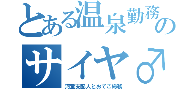 とある温泉勤務のサイヤ♂（河童支配人とおでこ総務）