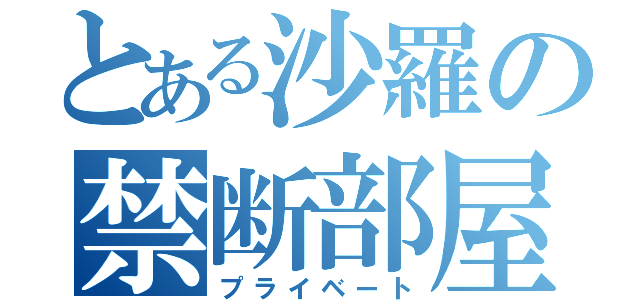 とある沙羅の禁断部屋（プライベート）