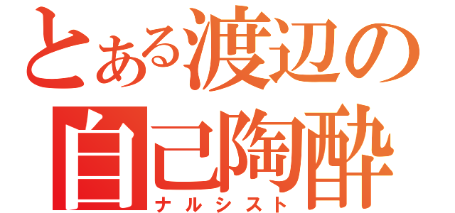 とある渡辺の自己陶酔（ナルシスト）