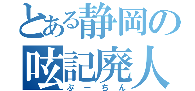 とある静岡の呟記廃人（ぷーちん）