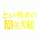 とある勇者の黄金光槌（ゴルディオンハンマー）