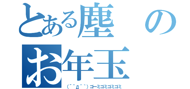 とある塵のお年玉（（´＾д＾｀）ゴーミゴミゴミゴミ）