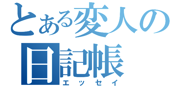 とある変人の日記帳（エッセイ）