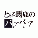 とある馬鹿のバァバァ（若井）