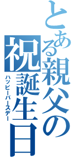 とある親父の祝誕生日（ハッピーバースデー）