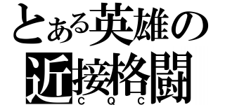 とある英雄の近接格闘（ＣＱＣ）