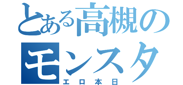 とある高槻のモンスター図鑑（エロ本日）