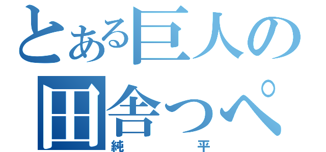 とある巨人の田舎っぺ大将（純平）