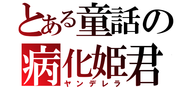 とある童話の病化姫君（ヤンデレラ）