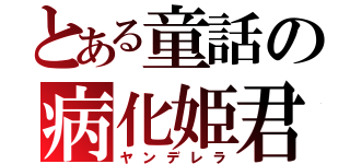 とある童話の病化姫君（ヤンデレラ）