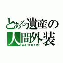 とある遺産の人間外装（ＷＡＲＦＲＡＭＥ）