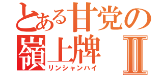 とある甘党の嶺上牌Ⅱ（リンシャンハイ）