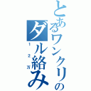 とあるワンクリのダル絡み（１２万）