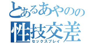 とあるあやのの性技交差（セックスプレイ）