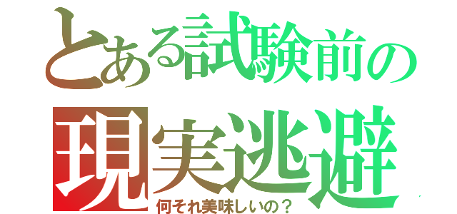 とある試験前の現実逃避（何それ美味しいの？）