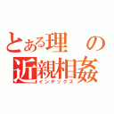 とある理の近親相姦（インデックス）