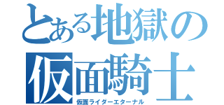 とある地獄の仮面騎士（仮面ライダーエターナル）