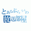 とあるぶらうんの放送部屋（）