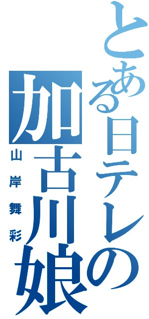 とある日テレの加古川娘（山岸舞彩）