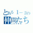 とある１－２の仲間たち（二川中学校）