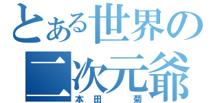 とある世界の二次元爺（本田　菊）