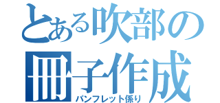 とある吹部の冊子作成者（パンフレット係り）