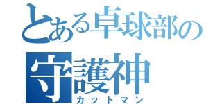 とある卓球部の守護神（カットマン）