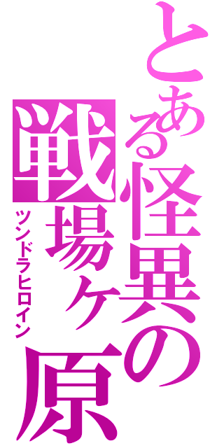 とある怪異の戦場ヶ原（ツンドラヒロイン）