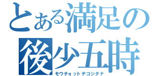 とある満足の後少五時（モウチョットデゴジダナ）