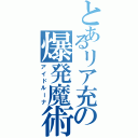 とあるリア充の爆発魔術Ⅱ（アイドルーナ）