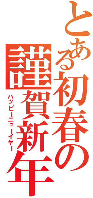 とある初春の謹賀新年（ハッピーニューイヤー）